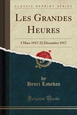 Les Grandes Heures: 3 Mars 1917-22 Decembre 1917 (Classic Reprint) - Lavedan, Henri