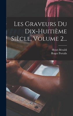 Les Graveurs Du Dix-Huitieme Siecle, Volume 2... - (Baron), Roger Portalis, and B?raldi, Henri