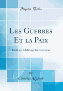 Les Guerres Et La Paix: tude Sur l'Arbitrage International (Classic Reprint)