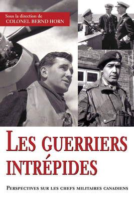 Les Guerriers Intrepides: Perspectives Sur Les Chefs Militaires Canadiens - Horn, Bernd, Colonel (Editor)