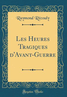 Les Heures Tragiques D'Avant-Guerre (Classic Reprint) - Recouly, Raymond