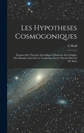 Les Hypotheses Cosmogoniques: Examen Des Theories Scientifiques Modernes Sur L?rigine Des Mondes, Suivi de la Traduction de la Theorie Du Ciel de Kant