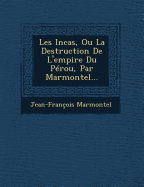 Les Incas, Ou La Destruction de L'Empire Du Perou, Par Marmontel...