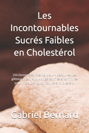 Les Incontournables Sucr?s Faibles en Cholest?rol: 250 Desserts sains et d?licieux - D?couvrez des g?teaux, biscuits, puddings, souffl?s et confitures pour une alimentation pauvre en cholest?rol