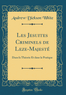 Les Jesuites Criminels de Leze-Majeste: Dans La Theorie Et Dans La Pratique (Classic Reprint)