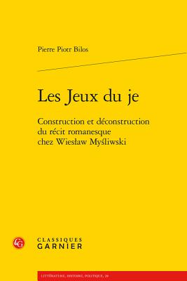 Les Jeux Du Je: Construction Et Deconstruction Du Recit Romanesque Chez Wieslaw Mysliwski - Bilos, Pierre Piotr