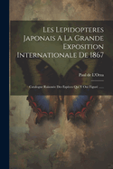 Les Lepidopteres Japonais A La Grande Exposition Internationale De 1867: Catalogue Raisone Des Espces Qui Y Ont Figur ......
