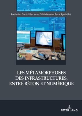 Les Mtamorphoses Des Infrastructures, Entre Bton Et Numrique - Chatzis, Konstantinos (Editor), and Jeannot, Gilles (Editor), and November, Valrie (Editor)