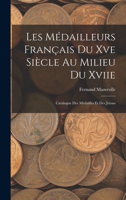 Les M?dailleurs Fran?ais Du Xve Si?cle Au Milieu Du Xviie: Catalogue Des M?dailles Et Des Jetons - Mazerolle, Fernand