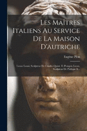 Les Matres Italiens Au Service De La Maison D'autriche: Leone Leoni, Sculpteur De Charles-quint, Et Pompeo Leoni, Sculpteur De Philippe Ii...