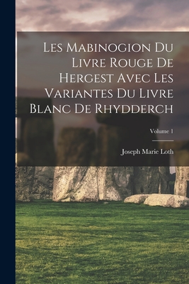 Les Mabinogion du Livre rouge de Hergest avec les variantes du Livre blanc de Rhydderch; Volume 1 - Loth, Joseph Marie 1847- (Creator)