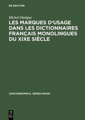 Les Marques d'Usage Dans Les Dictionnaires Franais Monolingues Du XIXe Sicle: Jugements Ports Sur Un chantillon de Mots Et d'Emplois Par Les Principaux Lexicographes - Glatigny, Michel