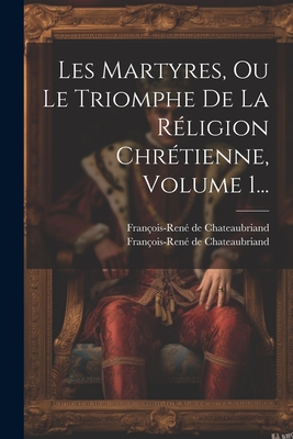 Les Martyres, Ou Le Triomphe De La Rligion Chrtienne, Volume 1... - Chateaubriand, Franois-Ren de, and Franois-Ren de Chateaubriand (Vicom (Creator)