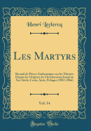 Les Martyrs, Vol. 14: Recueil de Pices Authentiques sur les Martyrs Depuis les Origines du Christianisme Jusqu'au Xxe Sicle; Core, Syrie, Pologne (1802-1866) (Classic Reprint)