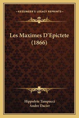 Les Maximes D'Epictete (1866) - Tampucci, Hippolyte, and Dacier, Andre (Translated by)