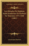 Les Miracles de Madame Sainte Katherine de Fierboys En Touraine, 1375-1446 (1861)