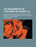 Les Monuments de l'Histoire de France: Catalogue Des Productions de la Sculpture, de la Peinture Et de la Gravure Relatives ? l'Histoire de la France Et Des Fran?ais