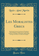 Les Moralistes Grecs: Entretiens de Socrate; Caract?res de Th?ophrasts; Manuel D'?pict?te; Tableau de la Vie, Par C?b?s; Sentences de Th?ognis, de Phocylide, de D?mophile, Des Sages de la Gr?ce; Vers Dor?s de Pythagore (Classic Reprint)