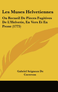 Les Muses Helvetiennes: Ou Recueil de Pieces Fugitives de L'Helvetie, En Vers Et En Prose (1775) - Correvon, Gabriel Seigneux De