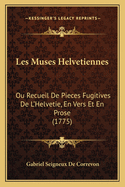 Les Muses Helvetiennes: Ou Recueil De Pieces Fugitives De L'Helvetie, En Vers Et En Prose (1775)