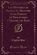 Les Mystres Du Peuple, Ou Histoire d'Une Famille de Proltaires  Travers Les ges, Vol. 1 (Classic Reprint)