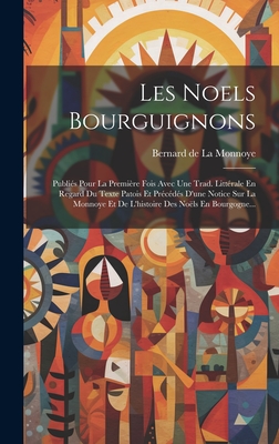 Les Noels Bourguignons: Publies Pour La Premiere Fois Avec Une Trad. Litterale En Regard Du Texte Patois Et Precedes D'Une Notice Sur La Monnoye Et de L'Histoire Des Noels En Bourgogne... - Bernard de la Monnoye (Creator)