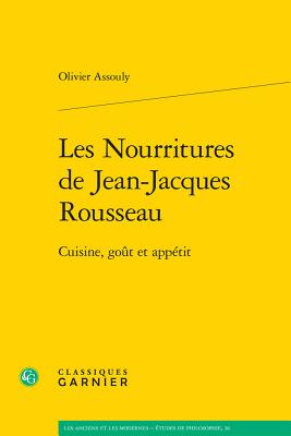 Les Nourritures de Jean-Jacques Rousseau: Cuisine, Gout Et Appetit - Assouly, Olivier