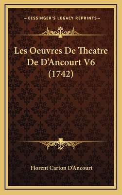 Les Oeuvres de Theatre de D'Ancourt V6 (1742) - D'Ancourt, Florent Carton