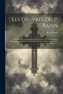 Les Oeuvres Du P. Rapin: L' Esprit Du Christianisme, La Perfection Du Christianisme, L'importance Du Salut, La Foy Des Derniers Siecles, La Vie Des Predestinez, Volume 3...