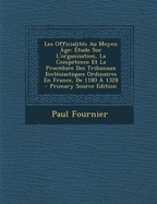 Les Officialit?s Au Moyen ?ge: ?tude Sur L'organisation, La Comp?tence Et La Proc?dure Des Tribunaux Eccl?siastiques Ordinaires En France, De 1180 ? 1328