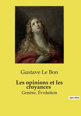 Les Opinions Et Les Croyances: Genese--Evolution - Le Bon, Gustave