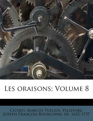 Les Oraisons; Volume 8 - Tullius, Cicero Marcus, and Villefore, Joseph Francois Bourgoing de (Creator)