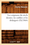 Les Originaux Du Si?cle Dernier, Les Oubli?s Et Les D?daign?s (?d.1864)