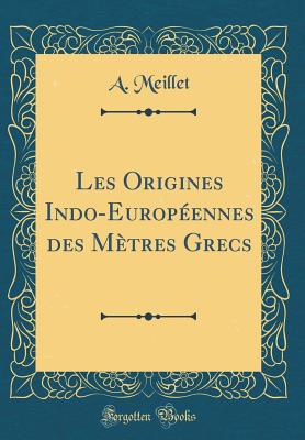 Les Origines Indo-Europennes Des Mtres Grecs (Classic Reprint) - Meillet, A