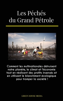 Les Pchs du Grand Ptrole: Comment les multinationales dtruisent notre plante, le climat et l'conomie tout en ralisant des profits insenss et en utilisant le blanchiment cologique pour tromper la socit ! - Green Media House, and Global Peace Front