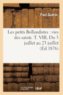 Les Petits Bollandistes: Vies Des Saints. T. VIII, Du 3 Juillet Au 23 Juillet (?d.1876)