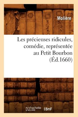 Les Prcieuses Ridicules, Comdie, Reprsente Au Petit Bourbon (d.1660) - Molire