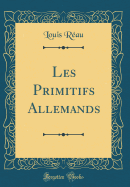 Les Primitifs Allemands (Classic Reprint)