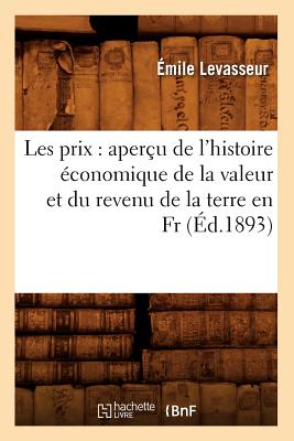 Les Prix: Aperu de l'Histoire conomique de la Valeur Et Du Revenu de la Terre En Fr, (d.1893) - Levasseur, mile