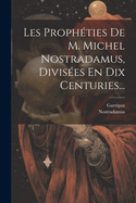 Les Proph?ties de M. Michel Nostradamus, Divis?es En Dix Centuries...