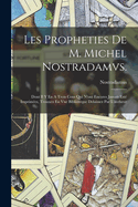 Les Propheties De M. Michel Nostradamvs.: Dont Il Y En A Trois Cens Qui N'ont Encores Jamais Est Imprimes, Trouuez En Vne Biblioteque Delaissez Par L'autheur