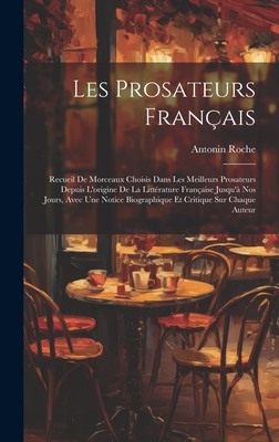 Les Prosateurs Fran?ais: Recueil De Morceaux Choisis Dans Les Meilleurs Prosateurs Depuis L'origine De La Litt?rature Fran?aise Jusqu'? Nos Jours, Avec Une Notice Biographique Et Critique Sur Chaque Auteur - Roche, Antonin