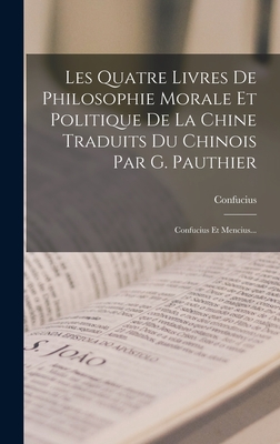 Les Quatre Livres de Philosophie Morale Et Politique de La Chine Traduits Du Chinois Par G. Pauthier: Confucius Et Mencius... - Confucius (Creator)