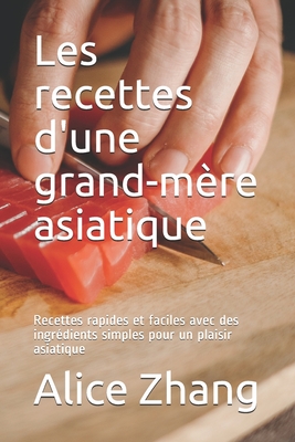 Les recettes d'une grand-m?re asiatique: Recettes rapides et faciles avec des ingr?dients simples pour un plaisir asiatique - Zhang, Alice