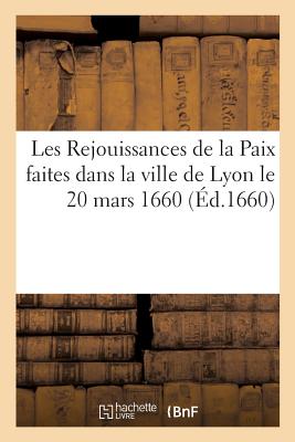 Les Rejouissances de la Paix Faites Dans La Ville de Lyon Le 20 Mars 1660 - M?nestrier, Claude-Fran?ois