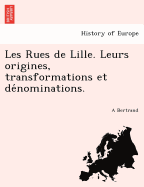 Les Rues de Lille. Leurs origines, transformations et denominations.