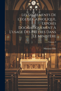 Les sacrements de l'Eglise catholique, exposs dogmatiquement  l'usage des prtres dans le ministre; Volume 3