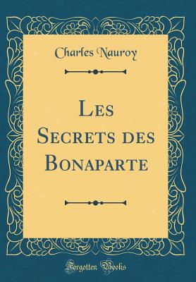 Les Secrets Des Bonaparte (Classic Reprint) - Nauroy, Charles
