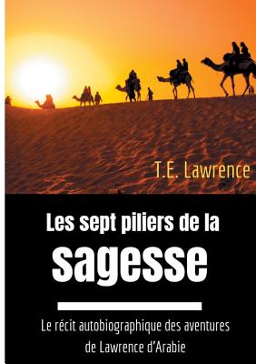 Les sept piliers de la sagesse: Le r?cit autobiographique des aventures de Lawrence d'Arabie - Lawrence, T E