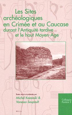 Les Sites Archeologiques En Crimee Et Au Caucase Durant L'Antiquite Tardice Et Le Haut Moyen-Age - Kazanski, Michel, and Soupault, Vanessa